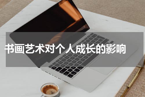  书画艺术对个人成长的影响 