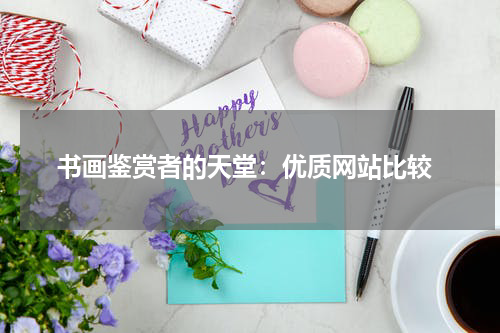  书画鉴赏者的天堂：优质网站比较