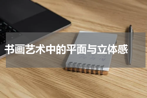  书画艺术中的平面与立体感 