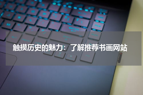  触摸历史的魅力：了解推荐书画网站