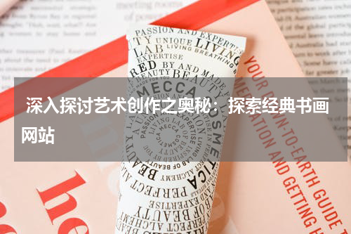  深入探讨艺术创作之奥秘：探索经典书画网站