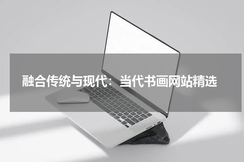  融合传统与现代：当代书画网站精选