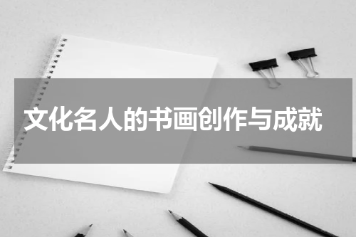 文化名人的书画创作与成就