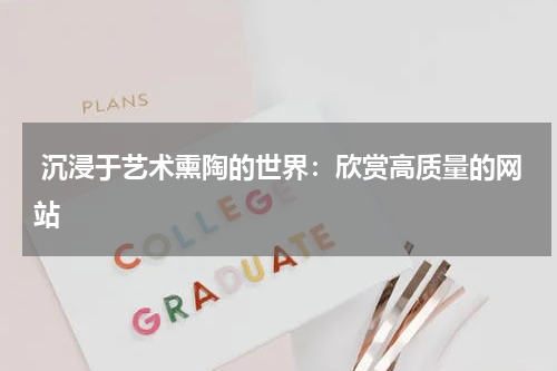  沉浸于艺术熏陶的世界：欣赏高质量的网站