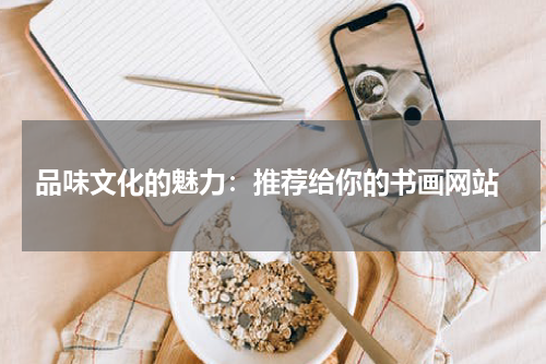  品味文化的魅力：推荐给你的书画网站