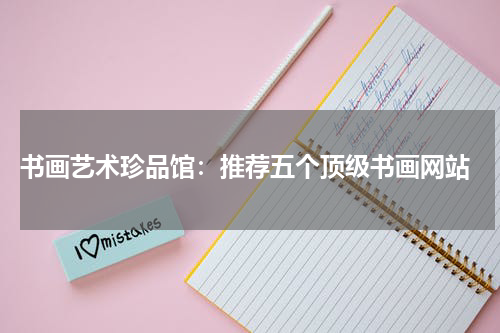  书画艺术珍品馆：推荐五个顶级书画网站