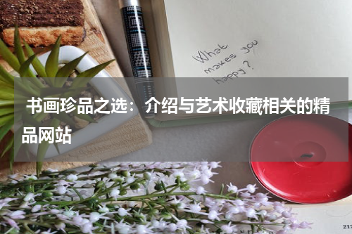  书画珍品之选：介绍与艺术收藏相关的精品网站