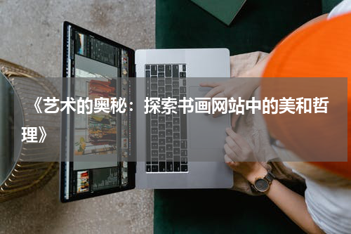  《艺术的奥秘：探索书画网站中的美和哲理》