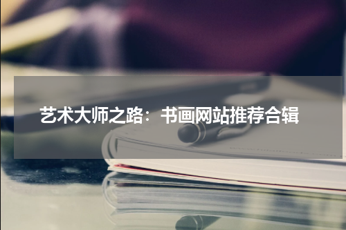  艺术大师之路：书画网站推荐合辑