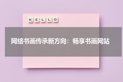  网络书画传承新方向：畅享书画网站