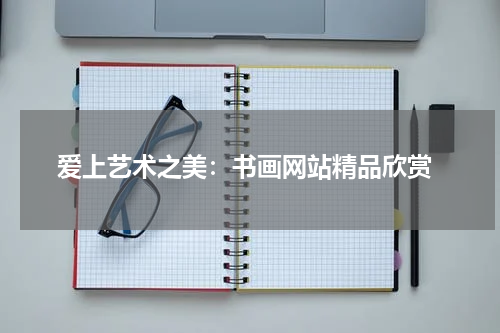  爱上艺术之美：书画网站精品欣赏