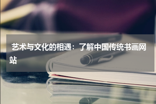  艺术与文化的相遇：了解中国传统书画网站