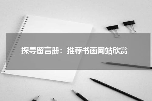  探寻留言册：推荐书画网站欣赏