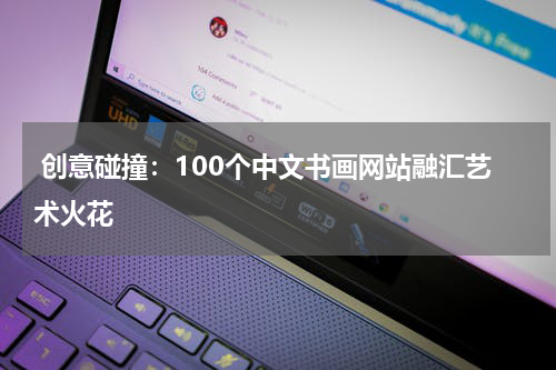  创意碰撞：100个中文书画网站融汇艺术火花