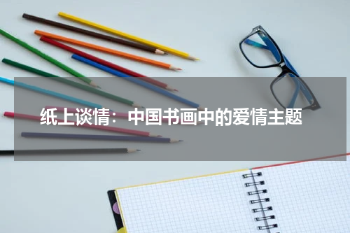  纸上谈情：中国书画中的爱情主题