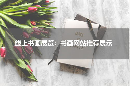  线上书画展览：书画网站推荐展示