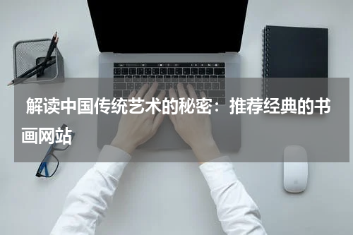  解读中国传统艺术的秘密：推荐经典的书画网站