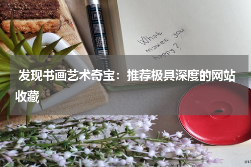  发现书画艺术奇宝：推荐极具深度的网站收藏