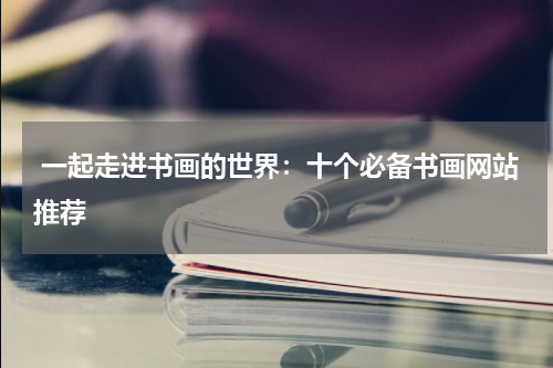  一起走进书画的世界：十个必备书画网站推荐