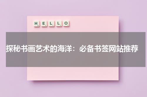  探秘书画艺术的海洋：必备书签网站推荐