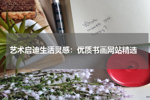  艺术启迪生活灵感：优质书画网站精选