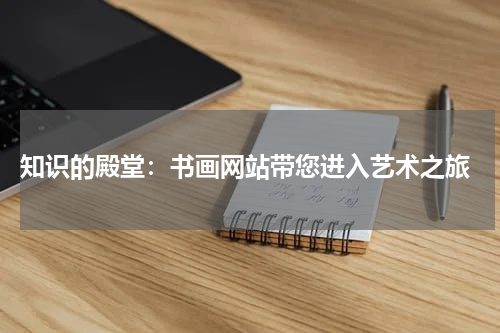  知识的殿堂：书画网站带您进入艺术之旅