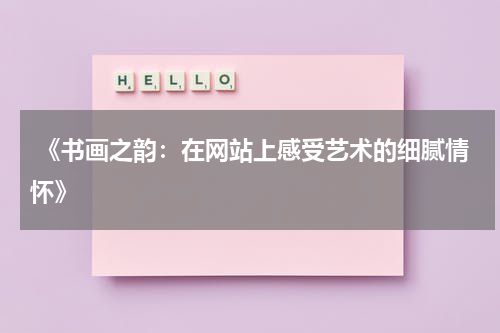  《书画之韵：在网站上感受艺术的细腻情怀》