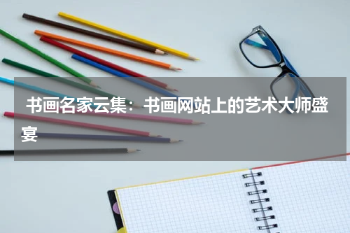  书画名家云集：书画网站上的艺术大师盛宴