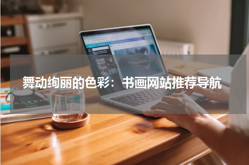  舞动绚丽的色彩：书画网站推荐导航
