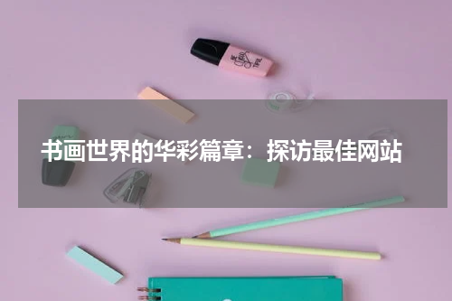  书画世界的华彩篇章：探访最佳网站