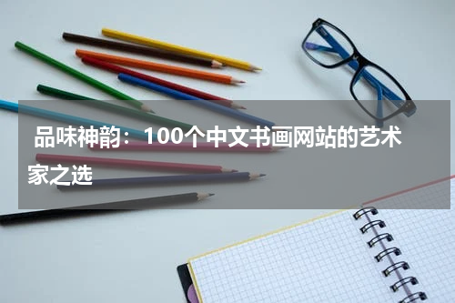  品味神韵：100个中文书画网站的艺术家之选