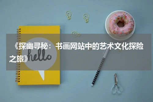  《探幽寻秘：书画网站中的艺术文化探险之旅》