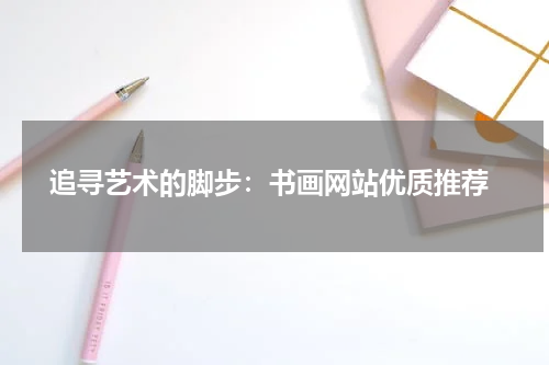  追寻艺术的脚步：书画网站优质推荐