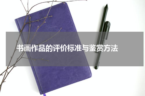  书画作品的评价标准与鉴赏方法 
