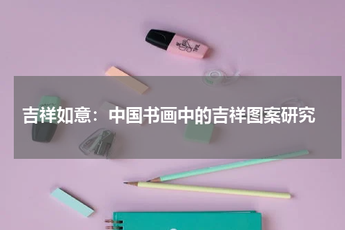 吉祥如意：中国书画中的吉祥图案研究