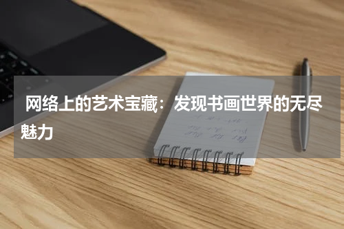  网络上的艺术宝藏：发现书画世界的无尽魅力