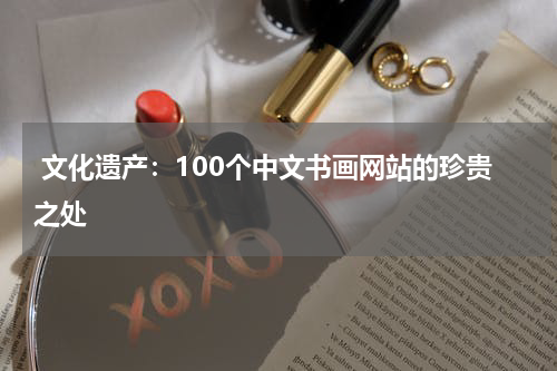  文化遗产：100个中文书画网站的珍贵之处