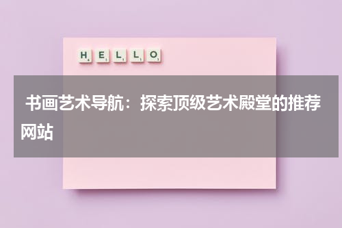  书画艺术导航：探索顶级艺术殿堂的推荐网站