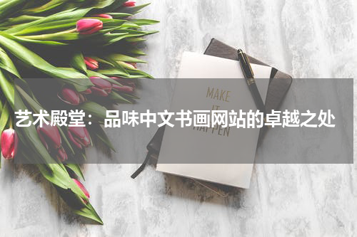  艺术殿堂：品味中文书画网站的卓越之处