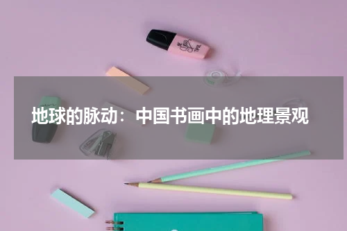  地球的脉动：中国书画中的地理景观