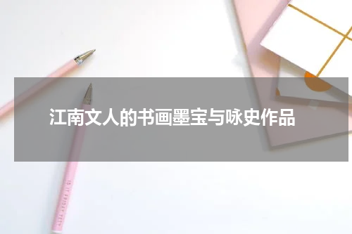  江南文人的书画墨宝与咏史作品