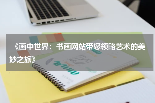  《画中世界：书画网站带您领略艺术的美妙之旅》