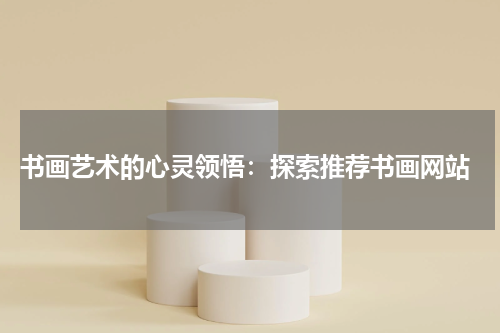  书画艺术的心灵领悟：探索推荐书画网站