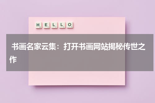  书画名家云集：打开书画网站揭秘传世之作