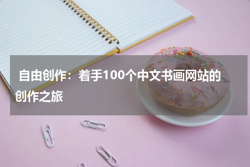  自由创作：着手100个中文书画网站的创作之旅