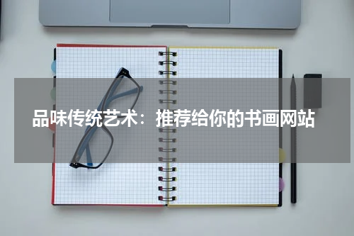  品味传统艺术：推荐给你的书画网站