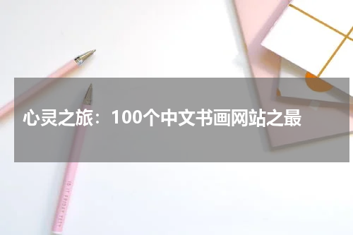  心灵之旅：100个中文书画网站之最
