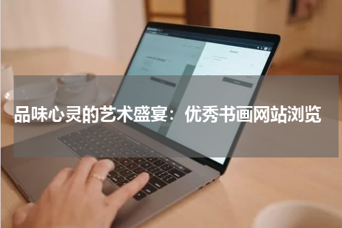  品味心灵的艺术盛宴：优秀书画网站浏览