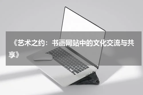  《艺术之约：书画网站中的文化交流与共享》
