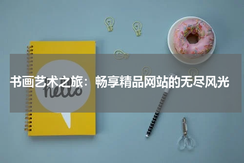 书画艺术之旅：畅享精品网站的无尽风光